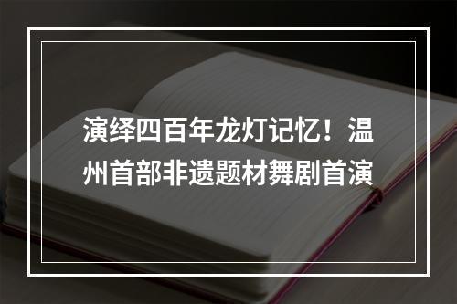 演绎四百年龙灯记忆！温州首部非遗题材舞剧首演