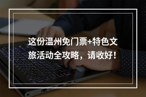 这份温州免门票+特色文旅活动全攻略，请收好！