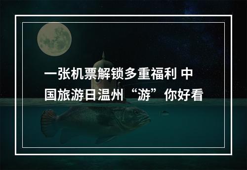 一张机票解锁多重福利 中国旅游日温州“游”你好看
