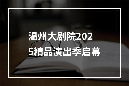 温州大剧院2025精品演出季启幕