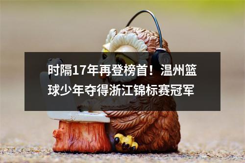 时隔17年再登榜首！温州篮球少年夺得浙江锦标赛冠军