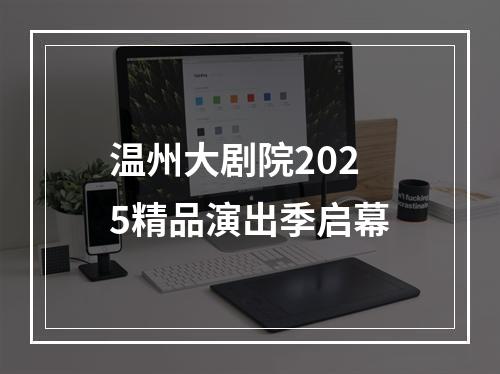 温州大剧院2025精品演出季启幕