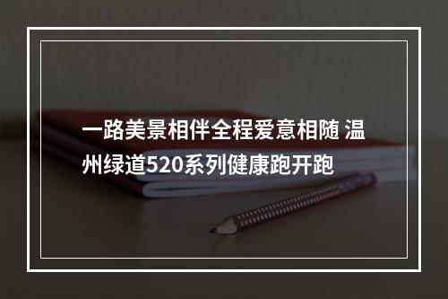 一路美景相伴全程爱意相随 温州绿道520系列健康跑开跑