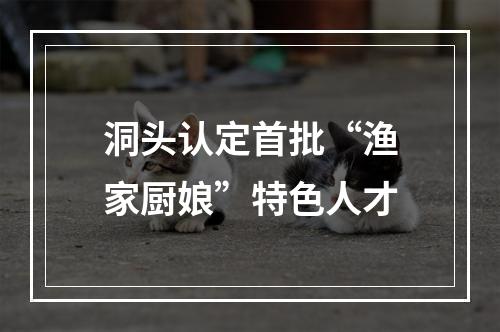 洞头认定首批“渔家厨娘”特色人才