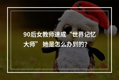 90后女教师速成“世界记忆大师” 她是怎么办到的？