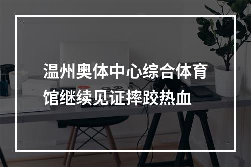温州奥体中心综合体育馆继续见证摔跤热血