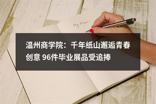 温州商学院：千年纸山邂逅青春创意 96件毕业展品受追捧
