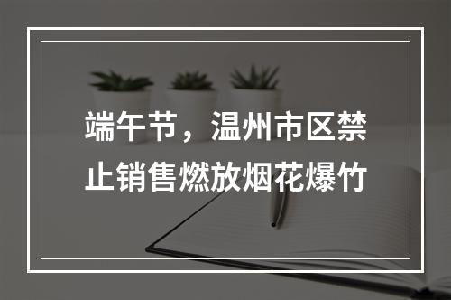 端午节，温州市区禁止销售燃放烟花爆竹