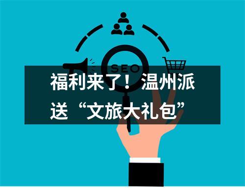 福利来了！温州派送“文旅大礼包”