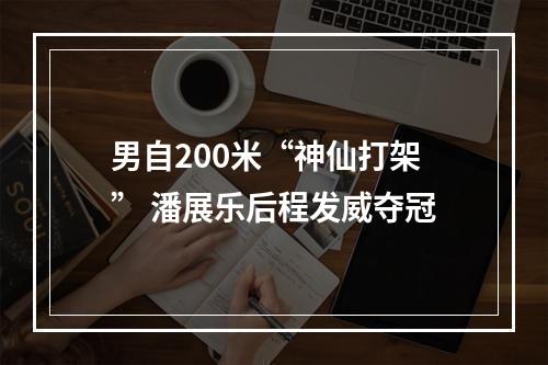 男自200米“神仙打架” 潘展乐后程发威夺冠
