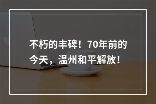 不朽的丰碑！70年前的今天，温州和平解放！