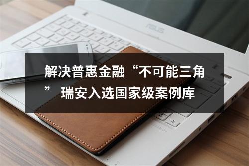 解决普惠金融“不可能三角” 瑞安入选国家级案例库