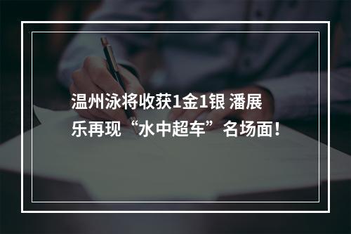 温州泳将收获1金1银 潘展乐再现“水中超车”名场面！