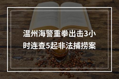 温州海警重拳出击3小时连查5起非法捕捞案