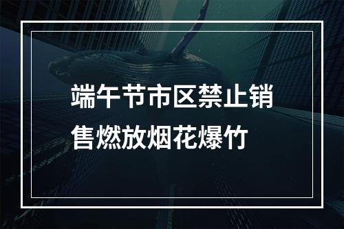 端午节市区禁止销售燃放烟花爆竹