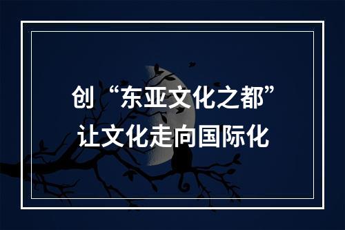 创“东亚文化之都” 让文化走向国际化