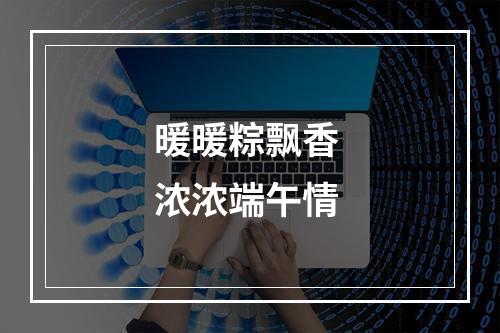 暖暖粽飘香 浓浓端午情