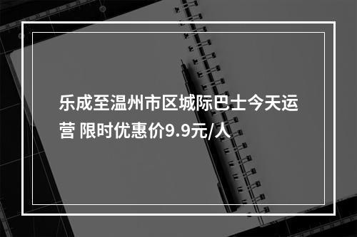 乐成至温州市区城际巴士今天运营 限时优惠价9.9元/人