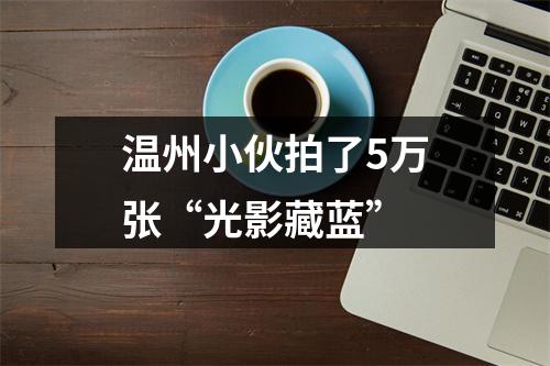 温州小伙拍了5万张“光影藏蓝”