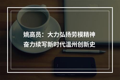 姚高员：大力弘扬劳模精神 奋力续写新时代温州创新史