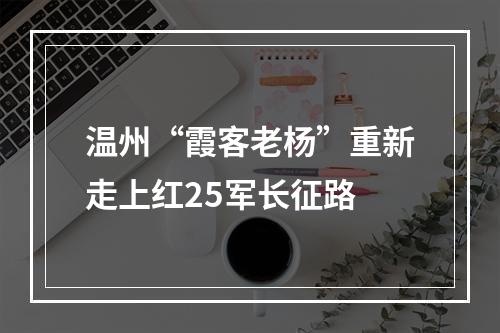 温州“霞客老杨”重新走上红25军长征路