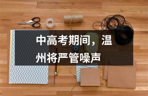 中高考期间，温州将严管噪声