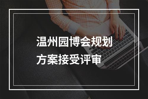 温州园博会规划方案接受评审