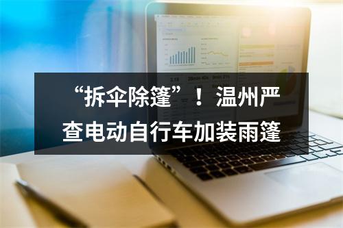 “拆伞除篷”！温州严查电动自行车加装雨篷
