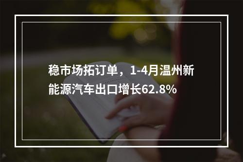 稳市场拓订单，1-4月温州新能源汽车出口增长62.8%