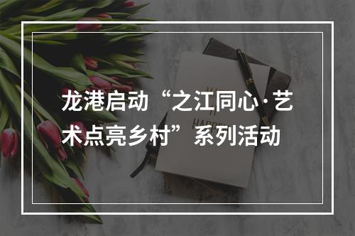 龙港启动“之江同心·艺术点亮乡村”系列活动