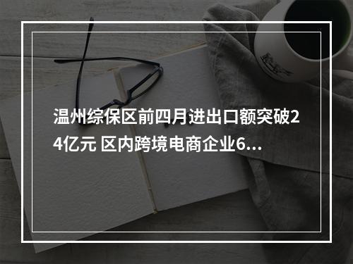温州综保区前四月进出口额突破24亿元 区内跨境电商企业618备货忙