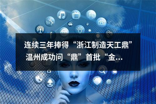 连续三年捧得“浙江制造天工鼎” 温州成功问“鼎”首批“金鼎”
