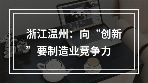 浙江温州：向“创新”要制造业竞争力