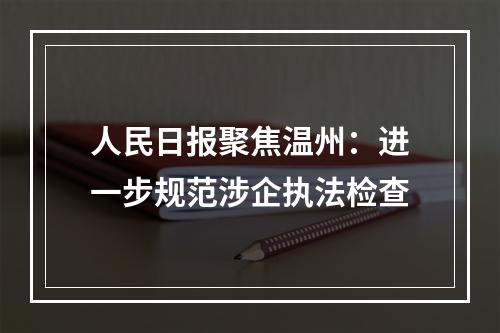 人民日报聚焦温州：进一步规范涉企执法检查