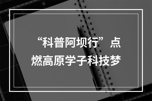 “科普阿坝行”点燃高原学子科技梦