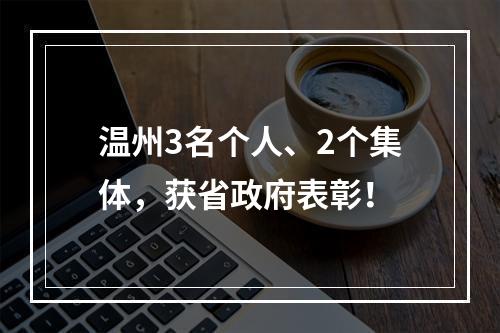 温州3名个人、2个集体，获省政府表彰！