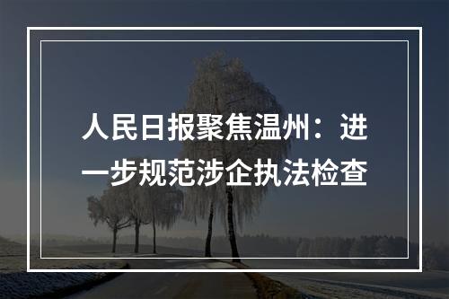 人民日报聚焦温州：进一步规范涉企执法检查