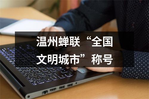 温州蝉联“全国文明城市”称号