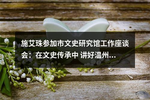 施艾珠参加市文史研究馆工作座谈会：在文史传承中 讲好温州故事