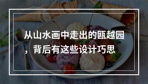 从山水画中走出的瓯越园，背后有这些设计巧思
