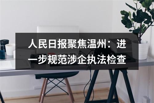 人民日报聚焦温州：进一步规范涉企执法检查