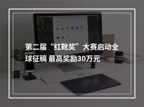第二届“红靴奖”大赛启动全球征稿 最高奖励30万元