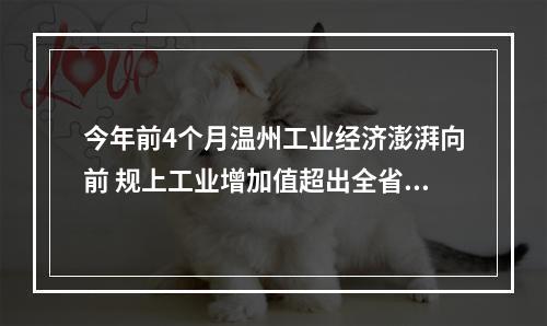 今年前4个月温州工业经济澎湃向前 规上工业增加值超出全省平均水平2.7个百分点