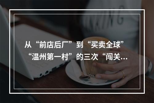 从“前店后厂”到“买卖全球” “温州第一村”的三次“闯关”