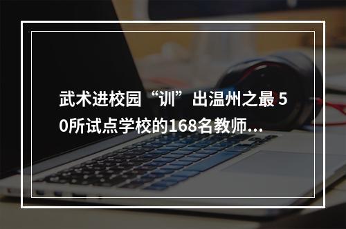 武术进校园“训”出温州之最 50所试点学校的168名教师参加