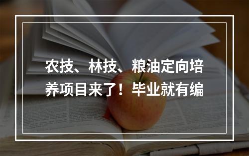 农技、林技、粮油定向培养项目来了！毕业就有编