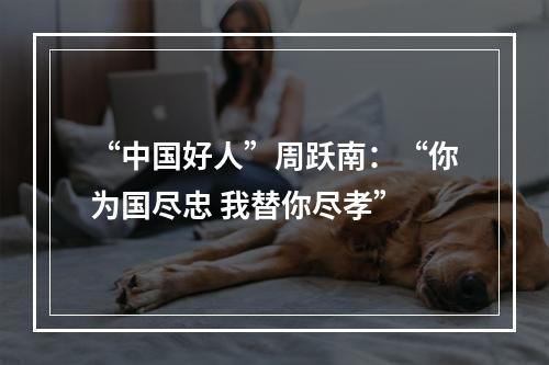 “中国好人”周跃南：“你为国尽忠 我替你尽孝”