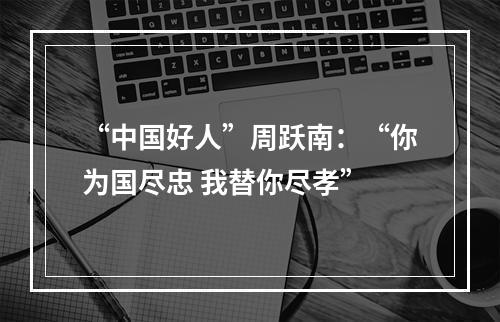 “中国好人”周跃南：“你为国尽忠 我替你尽孝”