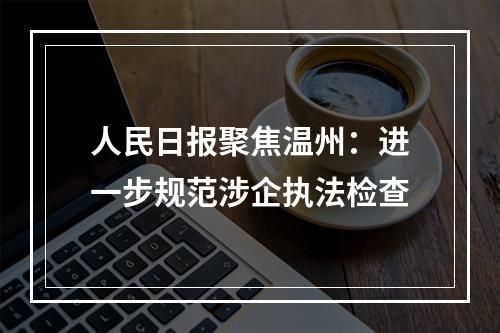 人民日报聚焦温州：进一步规范涉企执法检查