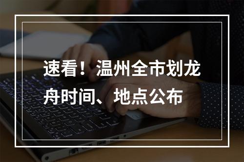 速看！温州全市划龙舟时间、地点公布